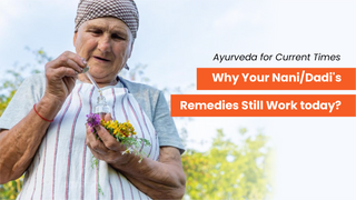 Ayurveda for Current Times - Why Your Nani/Dadi's Remedies Still Work Today